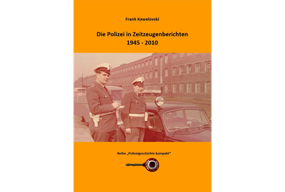 Polizeigeschichte kompakt: Die Polizei in Zeitzeugenberichten 1945–2010
